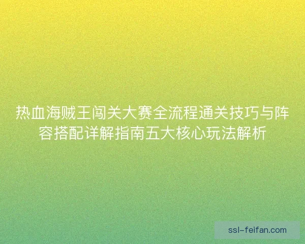 热血海贼王闯关大赛全流程通关技巧与阵容搭配详解指南五大核心玩法解析