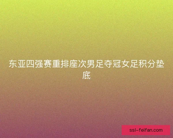 东亚四强赛重排座次男足夺冠女足积分垫底